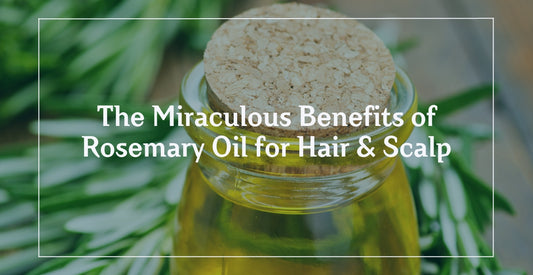 The Miraculous Benefits of Rosemary Oil for Hair & Scalp